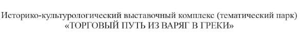 историко-культурологический выставочный комплекс (тематический парк) торговый путь из варяг в греки