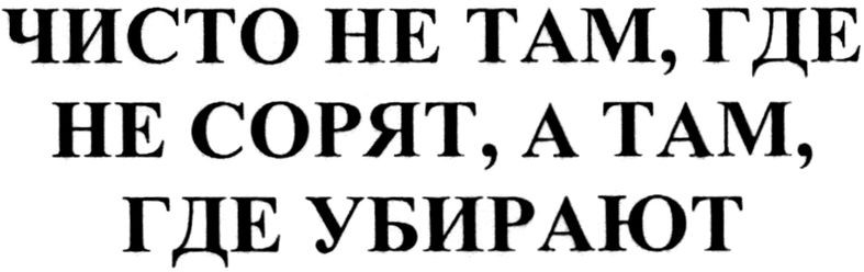 чисто не там, где не сорят, а там, где убирают