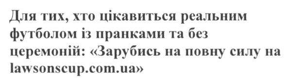 для тих хто цікавиться реальним футболом із пранками та без церемоній: зарубись на повну силу на lawsonscup.com.ua