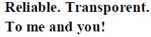 reliable. transporent. to me and you!