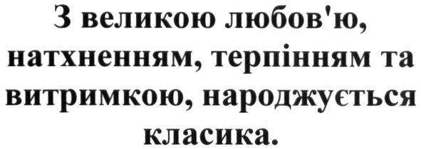 з великою любов'ю, натхненням, терпінням та витримкою, народжується класика