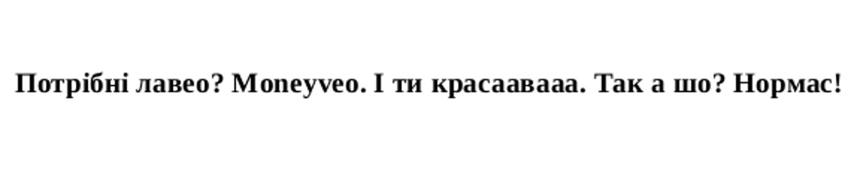 потрібні лавео? moneyveo. і ти красавааа. так а шо? нормас!